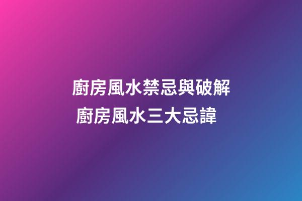 廚房風水禁忌與破解 廚房風水三大忌諱